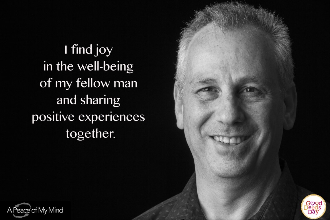 I find joy in the well being of my fellow man and sharing positive experiences together.