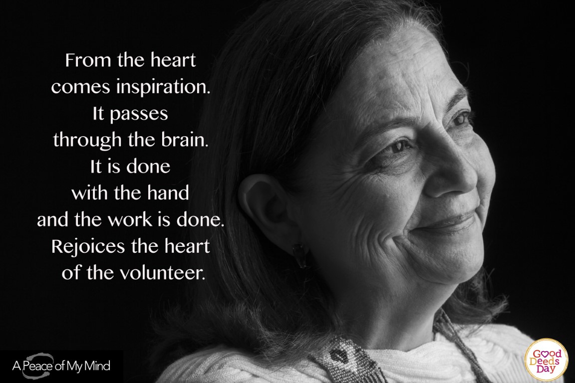 From the heart comes inspiration. It passes through the brain. It is done with the hand and the work is done. Rejoices the heart of the volunteer.
