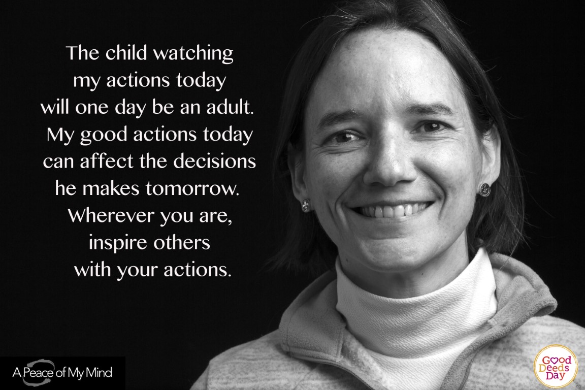 The child watching my actions today will one day be an adult. My good actions today can affect the decisions he makes tomorrow wherever you are, inspire others with your actions.