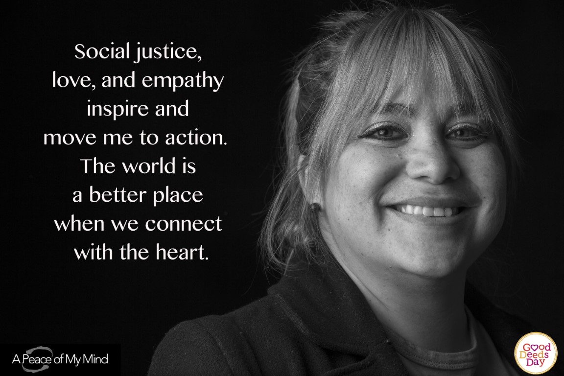 Social justice, love, and empathy inspire and move me in action. The world is a better place when we connect with the heart.