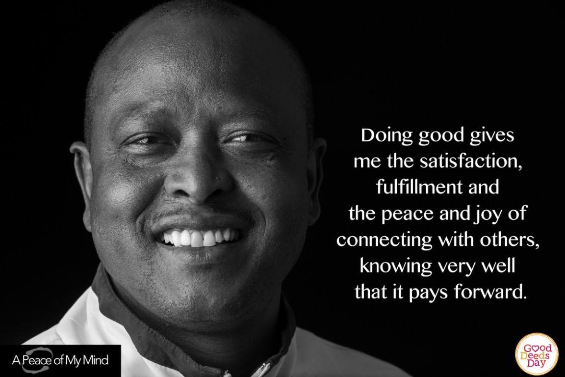 Doing good gives me satisfaction, fulfillment and the peace and job of connecting with others, knowing very well that it pays it forward.