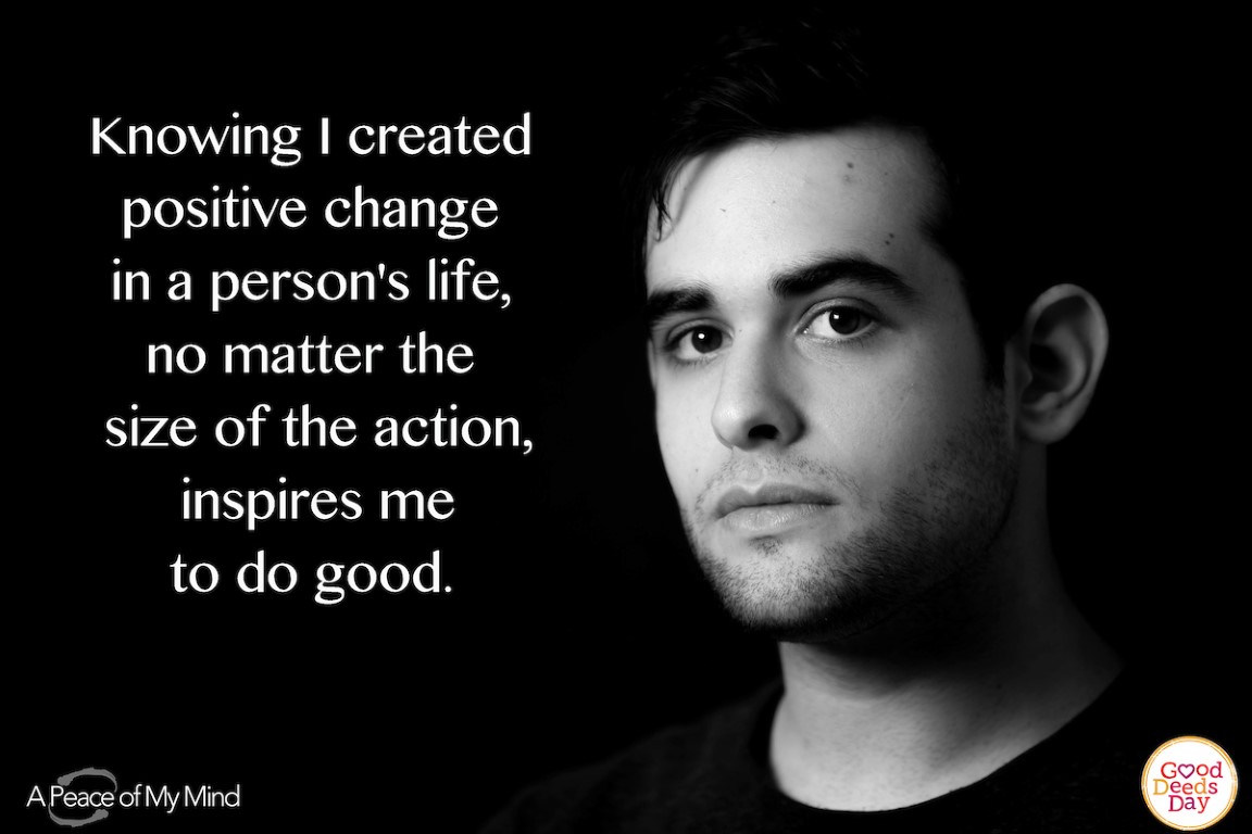 Knowing I created positive change in a person's life, no matter the size of the action, inspires me to do good.