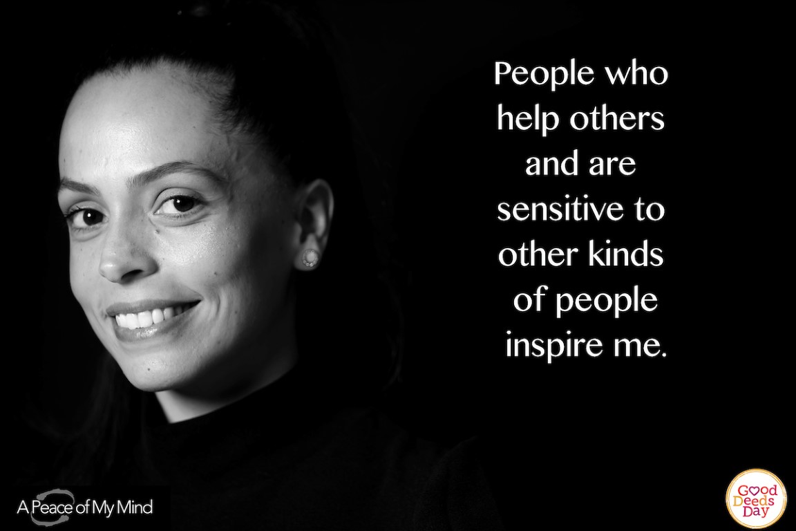 People who help others and are sensitive to other kinds of people inspire me.